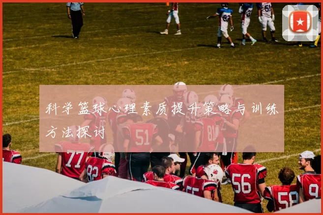 科学篮球心理素质提升策略与训练方法探讨