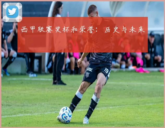 西甲联赛奖杯和荣誉：历史与未来