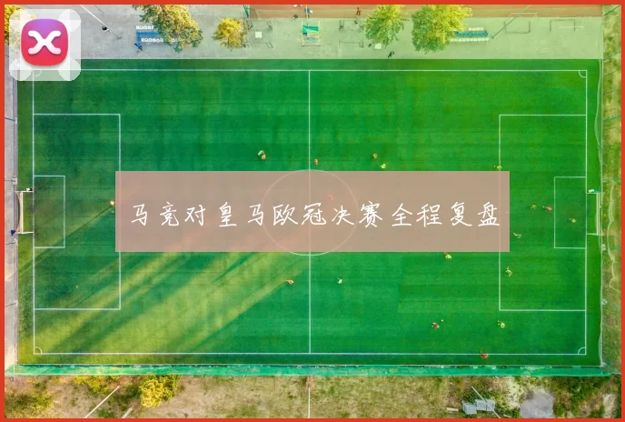 马竞对皇马欧冠决赛全程复盘