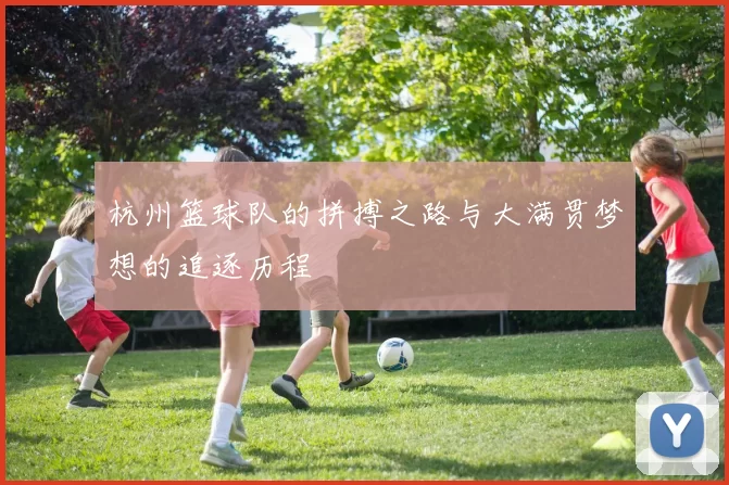 杭州篮球队的拼搏之路与大满贯梦想的追逐历程