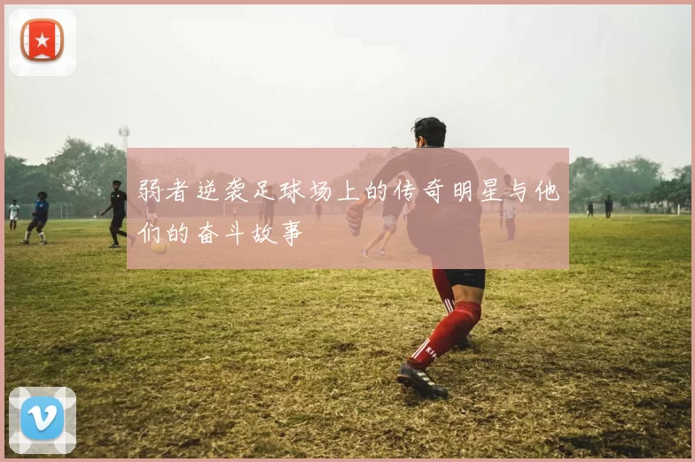 弱者逆袭足球场上的传奇明星与他们的奋斗故事