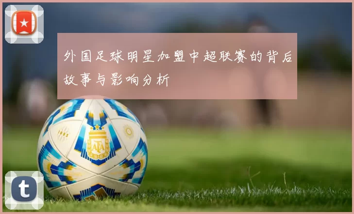 外国足球明星加盟中超联赛的背后故事与影响分析