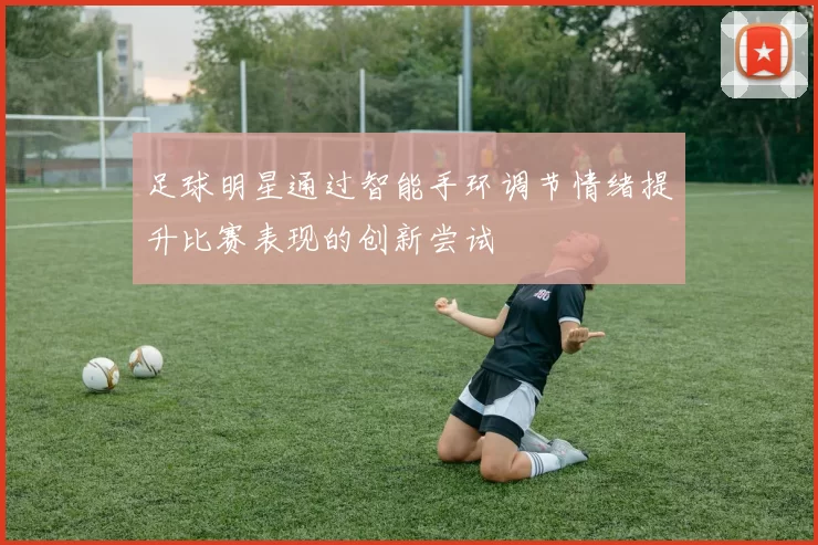 足球明星通过智能手环调节情绪提升比赛表现的创新尝试