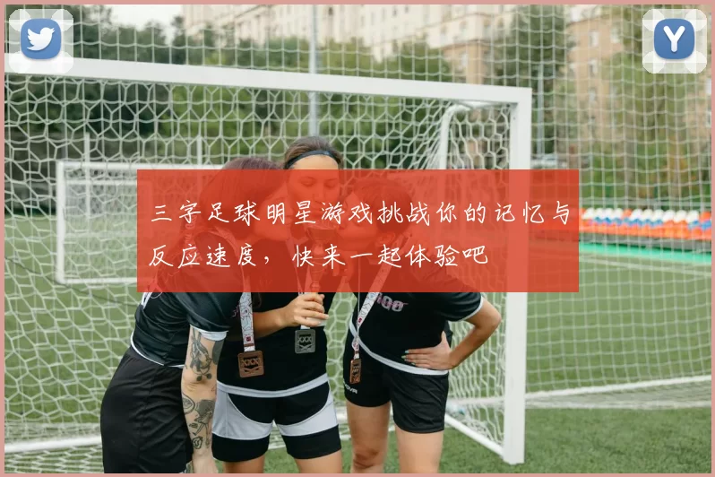 三字足球明星游戏挑战你的记忆与反应速度，快来一起体验吧