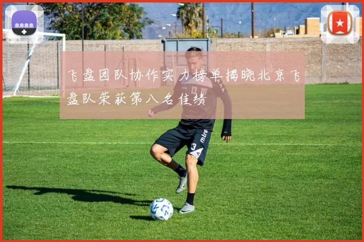 飞盘团队协作实力榜单揭晓北京飞盘队荣获第八名佳绩