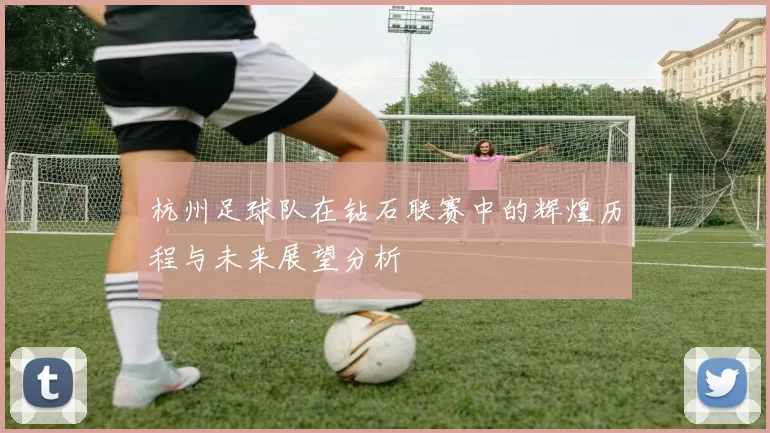 杭州足球队在钻石联赛中的辉煌历程与未来展望分析