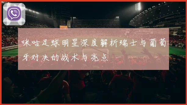 咪咕足球明星深度解析瑞士与葡萄牙对决的战术与亮点