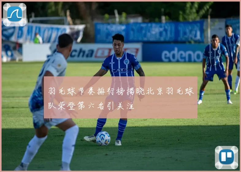 羽毛球节奏排行榜揭晓北京羽毛球队荣登第六名引关注