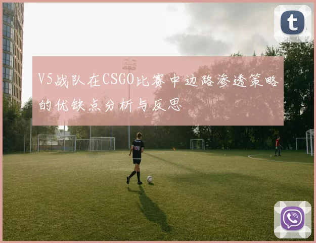 V5战队在CSGO比赛中边路渗透策略的优缺点分析与反思