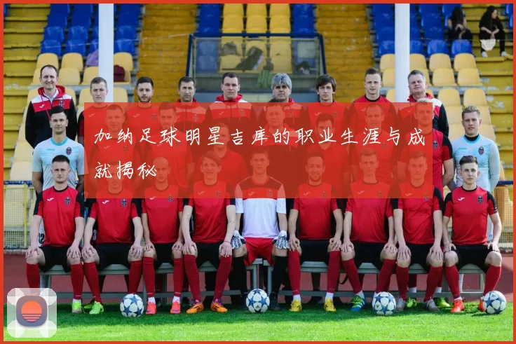 加纳足球明星吉库的职业生涯与成就揭秘