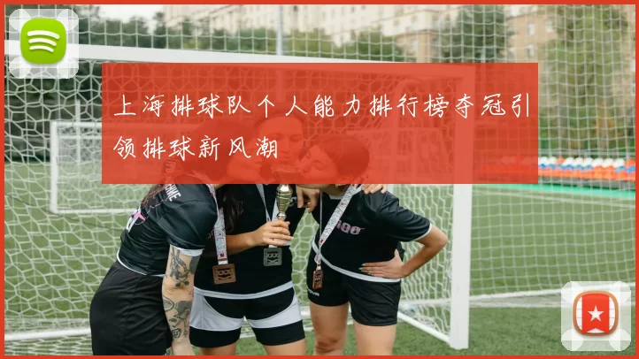 上海排球队个人能力排行榜夺冠引领排球新风潮