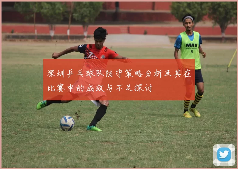 深圳乒乓球队防守策略分析及其在比赛中的成效与不足探讨