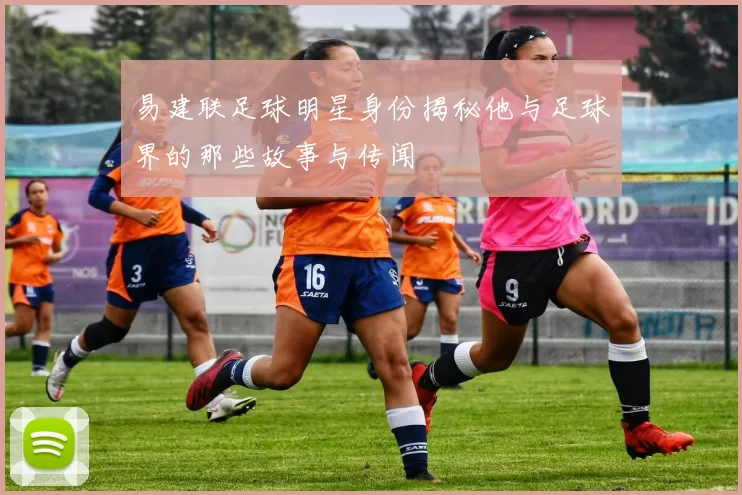易建联足球明星身份揭秘他与足球界的那些故事与传闻