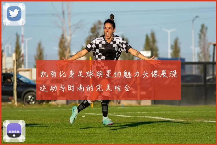 凯丽化身足球明星的魅力头像展现运动与时尚的完美结合