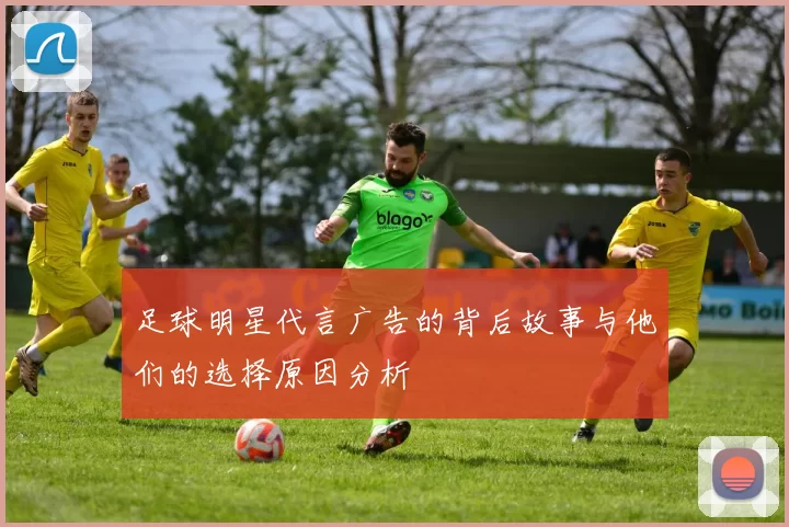 足球明星代言广告的背后故事与他们的选择原因分析