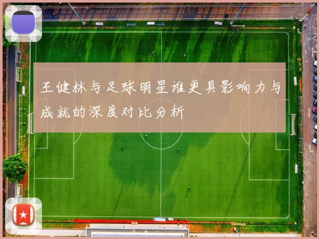 王健林与足球明星谁更具影响力与成就的深度对比分析